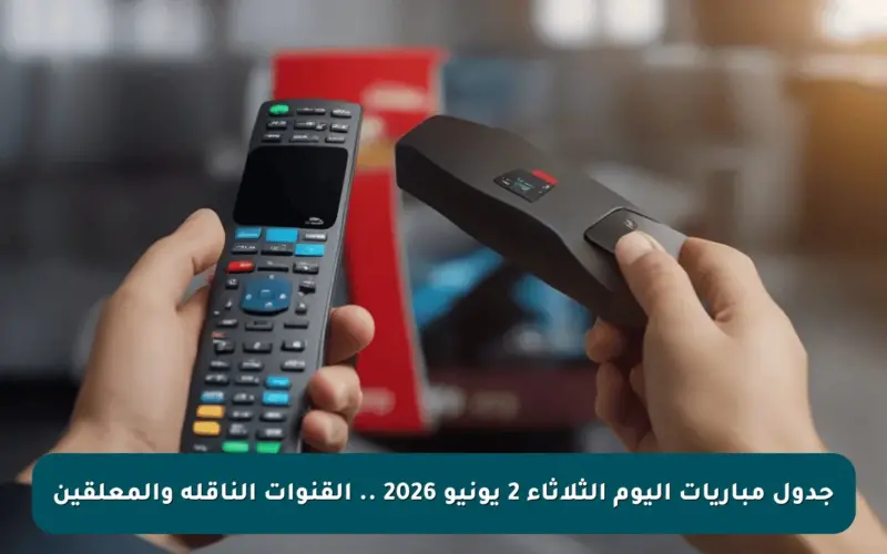 جدول مباريات اليوم الثلاثاء 2 يونيو 2026 .. القنوات الناقلة والمعلقين